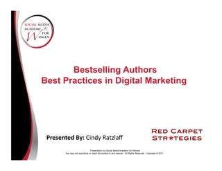 Bestselling Authors
Best Practices in Digital Marketing




 Presented	
  By:	
  Cindy	
  Ratzlaﬀ	
  
                                 Presentation by Social Media Academy for Women
          You may not reproduce or resell the content in any manner. All Rights Reserved. Copyright © 2011
 