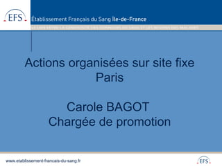 www.etablissement-francais-du-sang.fr
Actions organisées sur site fixe
Paris
Carole BAGOT
Chargée de promotion
 