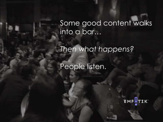 @EMFATIK #ContentStrategy @InfoDevWorld
Some good content walks
into a bar…
Then what happens?
People listen.
 