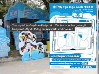 Chương trình khuyến mãi hấp dẫn: Kindles, voucher giảm giá …
Trang web đầy đủ thông tin: www.tiki.vn/hoi-sach
 