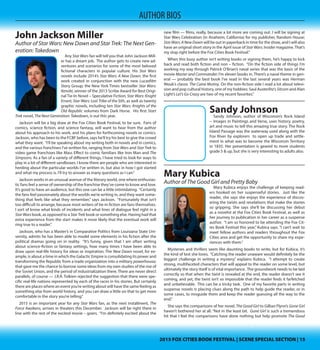 2015 FOX CITIES BOOK FESTIVAL | SCENE SPECIAL SECTION | 152015 FOX CITIES BOOK FESTIVAL | SCENE SPECIAL SECTION | 15
AUTHOR BIOS
done for my family. Indian nations still face many threats to their existence. Will
bingo and gaming be tools that strengthen Oneida tribal culture, or hasten its
end? That’s the challenge for the next generation.”
So, does Hoeft enjoy a game of bingo himself? “No,” Hoeft says. “Strangely
enough, I don’t like to play bingo, cards or gamble. I don’t really enjoy any games.
Still, isn’t life itself a bit of a gamble? We take risks playing with life decisions ev-
ery day. I bring an outsider’s perspective to this topic. Just what is the fascination
with playing bingo? People told me the attraction is to build friendships and so-
cialize as much as it is to win money. Some players got to be lifelong friends with
bingo workers.”
In his presentation at the Fox Cities Book Festival, Hoeft says he will have a
PowerPoint slide show, questions and answers, and soup. This might very well be
the only presentation at the 2015 FCBF to include soup as part of the discussion.
Hoeft says soup (corn soup – a traditional Oneida food) and bingo have helped
to sustain the Oneida people through hard times. “And we can thank women
for developing both of them,” points out Hoeft. “Our friend, Laura Manthe, will
talk briefly about how women farmed the “Three Sisters” crops of corn, beans
and squash, the mainstay food of Iroquois people from time immemorial. Onei-
da warriors shared their corn soup with starving American soldiers wintering at
Valley Forge during the Revolutionary War. Corn soup was a lifesaver! Bingo has
been called the new corn crop, and women were behind it, too. So this book is
also a story about the power of women.The bingo moms are modest and humble
about accepting credit. I think what they did was heroic, not unlike what women
anywhere do for their communities.”
Hoeft currently works with the Oneida Tribe Child Support Agency, as a para-
legal. For his next publishing project he has been considering a book sequel, or
possibly a screenplay.
John Jackson Miller
Author of Star Wars: New Dawn and Star Trek: The Next Gen-
eration: Takedown
Any Star Wars fan will tell you that John Jackson Miller has a dream job. The
author gets to create new adventures and scenarios for
some of the most beloved fictional characters in pop-
ular culture. His Star Wars novels include 2014’s Star
Wars: A New Dawn, the first work created in conjunc-
tion with the new Lucasfilm Story Group; the New York
Times bestseller Star Wars: Kenobi, winner of the 2013
Scribe Award for Best Original Tie-In Novel – Specula-
tive Fiction; StarWars:KnightErrant,StarWars:LostTribe
of the Sith, as well as twenty graphic novels, including
ten Star Wars: Knights of the Old Republic volumes from
Dark Horse. His first Start Trek novel, The Next Genera-
tion: Takedown, is out this year.
Jackson will be a big draw at the Fox Cities Book Festival, to be sure. Fans of
comics, science fiction, and science fantasy, will want to hear from the author
about his approach to his work, and his plans for forthcoming novels or comics.
Jackson, who has been to the FCBF before, says he’ll try his best to give the crowd
what they want. “I’ll be speaking about my writing both in novels and in comics,
and the various franchises I’ve written for, ranging from Star Wars and Star Trek to
video game franchises like Mass Effect to comic familiars like Iron Man and The
Simpsons. As a fan of a variety of different things, I have tried to look for ways to
play in a lot of different sandboxes. I know there are people who are interested in
herding about the particular worlds I’ve written in, but also in how I got started
and what my process is. I’ll try to answer as many questions as I can.”
Jackson works in an unusual avenue of the literary world, one where enthusias-
tic fans feel a sense of ownership of the franchise they’ve come to know and love.
It’s good to have an audience, but this one can be a little intimidating. “Certainly
the fans feel passionately about the worlds we’re writing in, and they want some-
thing that feels like what they remember,” says Jackson. “Fortunately that isn’t
too difficult to arrange, because most writers of tie-in fiction are fans themselves.
I sort of know what kinds of incidents and what lines of dialogue feel right in a
StarWarsbook, as opposed to a StarTrek book or something else. Having had that
extra experience from the start makes it more likely that the eventual work will
ring true to a reader.”
Jackson, who has a Master’s in Comparative Politics from Louisiana State Uni-
versity, admits he has been able to model some elements in his fiction after the
political dramas going on in reality. “It’s funny, given that I am often writing
about science-fiction or fantasy settings, how many times I have been able to
draw upon real-life history for ideas or inspiration. The New Dawn novel, for ex-
ample, is about a time in which the Galactic Empire is consolidating its power and
transforming the Republic from a trade organization into a military powerhouse;
that gave me the chance to borrow some ideas from my own studies of the rise of
the Soviet Union, and the period of industrialization there. There are never direct
parallels, of course — J.R.R. Tolkien rejected the suggestion that there were spe-
cific real-life nations represented by each of the races in his stories. But certainly
there are places where an event you’re writing about will have the same feeling as
something else from world history, and you can draw a little on that to get more
comfortable in the story you’re telling.”
2015 is an important year for any Star Wars fan, as the next installment, The
Force Awakens, arrives in theaters this December. Jackson will be right there in
line with the rest of the excited movie – goers. “I’m definitely excited about the
new film — films, really, because a lot more are coming out. I will be signing at
Star Wars Celebration (in Anaheim, California) for my publisher, Random House;
StarWars:ANewDawn will be out in paperback in time for the show, and I will also
have an original short story in the April issue of Star Wars: Insider magazine. That’s
my stop right before the Fox Cities Book Festival.”
When this busy author isn’t writing books or signing them, he’s happy to kick
back and read both fiction and non – fiction. “On the fiction side of things I’m
working my way through Patrick O’Brian’s naval series that was the basis of the
movie Master and Commander; I’m eleven books in. There’s a naval theme in gen-
eral — probably the best book I’ve read in the last several years was Herman
Wouk’s classic The Caine Mutiny. On the non-fiction side I read a lot about televi-
sion and pop cultural history, one of my hobbies: Saul Austerlitz’s Sitcom and Alan
Light’s Let’s Go Crazy are two of my recent favorites.”
Sandy Johnson
Author of Wisconsin’s Rock Island -- Images in Paint-
ings and Verse, uses history, poetry, art and music to
tell this amazing true story. The Rock Island Passage
was the waterway used along with the Fox River by ex-
plorers  to open up trade and settlement in what was
to become the Wisconsin Territory in 1835. Her presen-
tation is geared to more students grade 5 & up, but she
is very interesting to adults also.
 