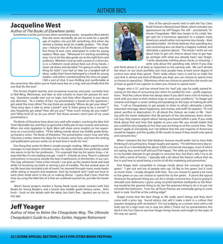 22 | SCENE SPECIAL SECTION | 2015 FOX CITIES BOOK FESTIVAL22 | SCENE SPECIAL SECTION | 2015 FOX CITIES BOOK FESTIVAL
AUTHOR BIOS
Jacqueline West
Author of The Books of Elsewhere series
Sometimes a writer just knows when something
works. Jacqueline West admits that she never decid-
edly set out to write for a specific age of readers; she
just felt something click when she started a fantasy
book for middle graders. “The Shadows—Volume One
of The Books of Elsewhere—was the first thing I’d ever
even attempted to write for young readers,”West says.
“Whenever I’m starting something new, I try to let the
idea guide me to the right form and audience. Wheth-
er I end up with a poem or a short story or a children’s
novel almost feels out of my hands.  I never sat down
and decided, “I’m going to write something for kids!” I
just had an idea (or a tangled ball of ideas, really) that I
knew belonged to a book for young readers, and when I started putting the story
on paper, I felt a sort of click. It was thrilling and comfortable at the same time,
like when you’ve tried every key on a ring, and you finally find the one that fits
the lock.”
This former English teacher and occasional musician and poet, currently lives
in Red Wing, Minnesota, and likes to visit schools to share her passion for writ-
ing. Questions usually start out on topic, but they often disperse in just about
any direction. “As a matter of fact, my presentation is based on the questions I
get asked the most often! The top three are probably“Where do get your ideas?”
“How long does it take to write a book?” and “Is there going to be a movie?” (I
also frequently get asked “How old are you?”“How much money do you make?”
and “What kind of car do you drive?” but those answers aren’t part of my usual
presentation.)
The Books of Elsewhere have done very well with readers, reaching the New York
Time’s Bestseller list, and they’ve garnered a hefty pile of rave reviews and notices.
When she visits Appleton in April, West will share some insights on her experi-
ence as a successful author. “I’ll be talking mainly about my middle grade fanta-
sy/mystery series, The Books of Elsewhere. The presentation covers how and why
I became a writer, where the ideas for my books came from, and how the writing
and publication process works (or at least how it works for me).”
One thing that works for West is simple enough: reading. When asked how she
manages to read dozens of books a year, her reply indicates how perfectly suited
she seems to be for her profession. “I’m surprised that my list seems long—I al-
ways feel like I’m not reading enough.  I read 4 – 8 books at once.They’re scattered
everywhere: in my purse, beside the bed, in bathrooms, in the kitchen, in our cars.
This way, whenever I have a free minute, I can pick up the nearest book and read
while I’m brushing my teeth or stirring a pot of noodles. The last several years of
my life have also included a lot of travel; I’ve zoomed through many, many books
while sitting in airports and airplanes. And my husband and I read out loud to
each other while we’re in the car or making dinner.  I guess that’s how I find the
time: by using the little bits of it that are scattered around me, just like the books
are.”
 West’s future projects involve a Young Adult novel under contract with Dial
Books for Young Readers, and a brand new middle grade fantasy series. She’s
hush – hush on the details with the latter, but that’s fine. Spoilers are no fun at
any age.
Jeff Yeager
Author of How to Retire the Cheapskate Way, The Ultimate
Cheapskate’s Guide to a Better, Earlier, Happier Retirement
One of the special events tied in with the Fox Cities
Book Festival is Money Smart Week, which includes
two appearances by Jeff Yeager, the self – proclaimed,
‘Ultimate Cheapskate.’ With four books to his cred-
it, Yeager opts for a humorous approach to a subject
many Americans would rather not examine too closely
– their spending habits. He firmly believes that spend-
ing less and consuming less can lead to a happier out-
look, and ultimately a greener planet. “The books I
write are not about how to get rich; they’re about how
to get happy, perhaps with what you already have,”
saysYeager. “I write absolutely nothing about stocks or
investing. I write only about the spending side, which
if you stop and think about it, is at least as important as the earning side. We can’t
dictate the return on our stock portfolio, but most people have at least some
degree of control over what they spend. That’s really where I zero in and try to
make the case that in almost any kind of lifestyle you lead, you can choose to
spend more or choose to spend less. Oftentimes when we choose to spend less
the results are at least as good if not superior to when you choose to spend more.”
Yeager, who is 57, and has retired from his “real” job, says he really started fo-
cusing on the idea of consuming less when he worked for non – profit organiza-
tions. “And the culture there has always been if you don’t have a lot of money to
work with you have to find creative ways to solve your problems.” So Yeager got
creative and began a career writing and speaking on the topic of making do with
less. “I call us Cheapskates to get people to listen to what’s ultimately a pretty
important message, about happiness, and money, and stuff,”he explains. “It’s not
about sacrifice or deprivation; it’s all about the choices we make in life. Start-
ing with the harsh realization that 80 percent of the discretionary items Ameri-
can buy, they express regrets about having purchased within a year. If you really
think about that and how that applies to your own life, you would realize that
you could live very happily on less than you are living on at the current time. That
doesn’t apply to everybody, but I do believe that the vast majority of Americans
would be happier and the quality of life would increase if they would only spend
and consume less.”
When I interject the fact that Madison Avenue would prefer not to have folks
thinking of consuming less,Yeager laughs and agrees. “I’m told that every day ev-
ery one of us is bombarded by about 5,000 commercial messages, most of which
are saying,‘buy some stuff and you’ll be happy.’ The odds are stacked against me
in my humble attempt to get people to consume less, but that’s why I try to do
this with a sense of humor. I typically talk a lot about the bizarre culture that we
live in and how to avoid being a victim of all this marketing and promotion.”
And Yeager feels compelled to change minds about the concept of “going
green.” “I get sick and tire of people who say, ‘I’d like to live green, but it costs
so much more.’ I simply disagree with that. You can choose to spend a lot more
to live green or you can choose to spend less to live green. If you’re the typical
American the greenest thing you can do is simply consume less. If you’re going to
remodel your bathroom, I guess using recycled bamboo toothpicks as the floor-
ing would be the greener thing to do, but the greenest thing to do is to just not
remodel the bathroom. Trust me, all those fixtures are eventually going to come
back in style. You’ll be at the cutting edge!”
Yeager insists that the best things in life really aren’t things and they don’t
come with a price tag. Sound advice, but will it make a dent in a culture that
equates shopping with recreation? (I’m not judging, as a certain store with a red
bulls eye for a logo lures me in way too often.) Check out his presentations this
April in the Fox Cities to see how Yeager brings humor and insight to the topic of
the way we spend.
 