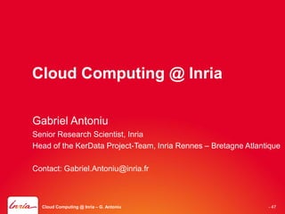 Cloud Computing @ Inria

Gabriel Antoniu
Senior Research Scientist, Inria
Head of the KerData Project-Team, Inria Rennes – Bretagne Atlantique

Contact: Gabriel.Antoniu@inria.fr



  Cloud Computing @ Inria – G. Antoniu                          - 47
 