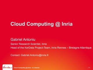 Cloud Computing @ Inria

Gabriel Antoniu
Senior Research Scientist, Inria
Head of the KerData Project-Team, Inria Rennes – Bretagne Atlantique

Contact: Gabriel.Antoniu@inria.fr



  Cloud Computing @ Inria – G. Antoniu                          - 71
 