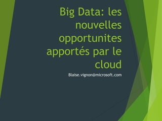 Big Data: les
     nouvelles
  opportunites
apportés par le
         cloud
    Blaise.vignon@microsoft.com
 