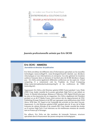  

                                     




    Journée professionnelle animée par Eric OCHS




    Eric OCHS – MMMEDIA
    Journaliste et directeur de publication

    Eric Ochs est éditeur de différents sites d’informations spécialisés sur les nouvelles
    technologies (www.LeMagIT.fr, www.StrategiesCloud.fr) destinés aux décideurs
    informatiques et non informaticiens en entreprise. Ces sites génèrent la troisième
    audience française dans ce domaine et touchent plus de 80 000 décideurs chaque
    jour. Eric Ochs anime également différentes conférences sur les sujets du Cloud
    computing. Il a notamment créé les Trophées du Cloud Computing
    (http://www.lestropheesducloudcomputing.fr) et les conférences de l’EBG
    (www.ebg.net).

    Auparavant, Eric Ochs a été Directeur général d'IDG France pendant 5 ans, filiale
    d'IDG Corp, leader mondial de la presse spécialisée High-Tech et qui éditait en
    France le Monde Informatique, Réseaux et Télécoms, CIO, Digital World ainsi que
    les sites on line éponymes de ces magazines. Eric Ochs a également été Président
    pendant un an de IT Media France, joint-venture née du rapprochement de VNU
    Publishing (Groupe Nielsen) et de IDG qui regroupait onze publications dont SVM
    Micro, SVM Mac, PC Expert et de l’ensemble des activités on line dont Vnu.net.
    Auparavant, il a été Directeur général d'IDC pendant plus de 10 ans, de la filiale
    française du cabinet d'études et de conseils IDC Corp, leader mondial des études
    sur le secteur High-Tech. Il est intervenu sur de nombreuses missions de conseils
    tant en France qu’à l’étranger.

    Par ailleurs, Eric Ochs est des membres de Leonardo Ventures, structure
    spécialisée dans le financement des jeunes entreprises technologiques.


 
 