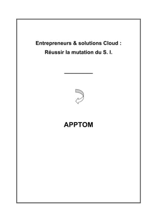 Entrepreneurs & solutions Cloud :
   Réussir la mutation du S. I.


           ____________




          APPTOM
 
