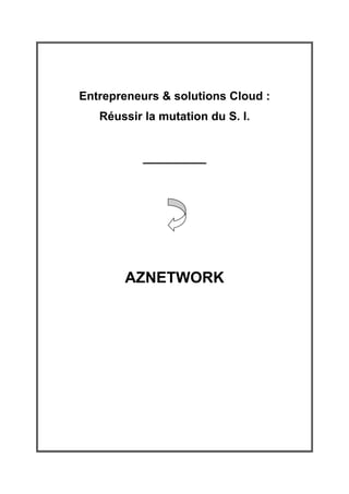Entrepreneurs & solutions Cloud :
   Réussir la mutation du S. I.


           ____________




       AZNETWORK
 