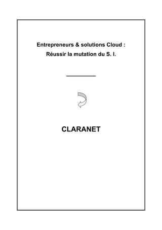 Entrepreneurs & solutions Cloud :
   Réussir la mutation du S. I.


           ____________




         CLARANET
 