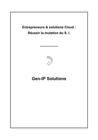 Entrepreneurs & solutions Cloud :
   Réussir la mutation du S. I.


           ____________




     Gen-IP Solutions
 