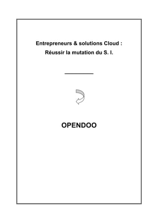 Entrepreneurs & solutions Cloud :
   Réussir la mutation du S. I.


           ____________




         OPENDOO
 
