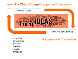 quand le Cloud Computing permet l’innovation…
                              INNOVATION IT




                                                         INNOVATION BUSINESS


                 attractivité
     
                compétitivité
                                                … il exige aussi l’innovation
                efficacité
                flexibilité
                mobilité
                proactivité
26   France Telecom - Orange Group restricted
 