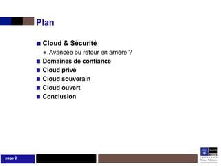 Plan

         ■ Cloud & Sécurité
             ● Avancée ou retour en arrière ?
         ■   Domaines de confiance
         ■   Cloud privé
         ■   Cloud souverain
         ■   Cloud ouvert
         ■   Conclusion




page 2
 