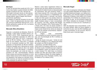 Serviços
O setor de serviços teve queda de 0,5%. Foi a
menor taxa desde o quarto trimestre de 2008,
quando a queda foi de 2,8%. Serviços de
informação continuam sendo um dos setores
que mais crescem. Enquanto isso, a parte de
energia elétrica, água e esgoto não tiveram
crescimento significativo.
Em relação ao segundo trimestre do ano pas-
sado, o setor de agropecuária não teve varia-
ção; serviços sustentaram alta de 0,2%; e a in-
dústria apresentou queda de 3,4%, na mesma
base de comparação.
Mercado Ótico Brasileiro
Segundo o presidente da Abióptica, Bento Al-
coforado, o setor óptico no Brasil cresceu, en-
tre 2007 e 2013, 153%. Especula-se que ha-
verá alta, projetando expansão de 100% nos
próximos cinco anos. Em 2013, o faturamen-
to foi de R$ 22,3 bilhões, 15% a mais em re-
lação ao ano anterior. Para 2014, a projeção
é de um incremento também de 15%, repre-
sentando um faturamento de R$ 25,3 bilhões. 
Podemos ressaltar que a demanda por óculos
e lentes de contato está em alta e as razões
estão baseadas em três fatores: o envelheci-
mento da população, por conta da maior ex-
pectativa de vida; recomendações médicas
(maior acesso aos serviços de saúde) e a nova
classe média (cerca de 40 milhões de brasilei-
ros passaram a ter acesso ao mercado consu-
midor nacional, por meio do aumento de renda
e da ampliação da oferta de crédito).
Mesmo o setor óptico registrando índices su-
periores aos de outros setores da economia, o
mês de julho foi determinante na desaceleração
do crescimento. Nos seis primeiros meses, o
setor havia crescido 15%. Já em julho, eventos
como a Copa do Mundo e a instabilidade eco-
nômica influenciaram o mercado, que fechou
o mês com forte queda nas vendas. Ainda em
relação ao mercado, é possível verificar que a
região Sudeste possui a maior concentração
de consumo, com 58%, seguida pela Região
Sul (16%), Nordeste (16%), Centro-oeste (7%)
e Norte (3%). Por meio do estudo também é
possível visualizar o consumo de acordo com a
classe social. Desta forma, temos as classes B
e C como às maiores consumidoras, totalizan-
do 87% do mercado.
Os artigos mais consumidos
- são armações de óculos (incluindo óculos de
sol), com movimentação de R$ 13 bilhões ou
66% do total;
- lentes de óculos (com grau + lentes de sol)
com R$ 3,3 bilhões ou 17%; seguido das lentes
de contato com R$ 2,6 bilhões (13,4%)
- acessórios, com 600 milhões (3%).
Outro ponto de destaque refere-se ao número
de óticas no país. A tendência é que o segmen-
to se estabilize, porém nos últimos cinco anos
o setor cresceu 11%. Além disso, os números
revelam que 58% das óticas estão concentra-
das no sudeste do Brasil. As outras regiões re-
presentam Sul (16,2); Nordeste (15,6%); Cen-
tro-oeste (6,7%) e Norte (3,4%).
Mercado Ilegal
Com base na pesquisa realizada pela Abiópti-
ca e pelo Instituto Meirelles de Proteção à Pro-
priedade Intelectual (Imeppi), com dados de ór-
gãos oficiais como Receita Federal e Polícias
Estaduais e Federais, entre 2006 e 2013 foram
apreendidas 70,2 milhões de unidades de ócu-
los ilegais no país. Já nos primeiros meses de
2014 foram retiradas de circulação 6.125.635
de unidades de óculos de sol e receituário pi-
ratas.
Além de prejudicar seus consumidores, a ven-
da pirata também afeta de forma negativa a
economia do país, pois dos R$ 19 bilhões que
o setor movimentou no ano de 2012, R$ 8 bi-
lhões foram para o mercado ilegal.
18
Book.indd 26 27/10/2014 03:09:40
 