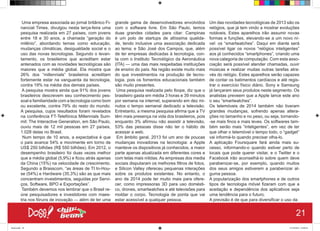Uma empresa associada ao jornal britânico Fi-
nancial Times, divulgou nesta terça-feira uma
pesquisa realizada em 27 países, com jovens
entre 18 e 30 anos, a chamada “geração do
milênio”, abordando temas como educação,
mudanças climáticas, desigualdade social e o
uso das novas tecnologias. Segundo o levan-
tamento, os brasileiros que acreditam estar
antenados com as novidades tecnológicas são
maiores que a média global. Ela mostra que
26% dos “millennials” brasileiros acreditam
fortemente estar na vanguarda da tecnologia,
contra 19% na média dos demais países.
A pesquisa mostra ainda que 91% dos jovens
brasileiros descrevem seu conhecimento pes-
soal e familiaridade com a tecnologia como bom
ou excelente, contra 79% do resto do mundo.
A pesquisa, cujos resultados foram revelados
na conferência FT-Telefónica Millennials Sum-
mit: The Interactive Generation, em São Paulo,
ouviu mais de 12 mil pessoas em 27 países,
1.028 delas no Brasil.
Num tempo de 10 anos, a expectativa é que
o país avance 54% e movimente em torno de
US$ 250 bilhões (R$ 550 bilhões). Em 2012, o
desempenho brasileiro foi duas vezes melhor
que a média global (5,9%) e ficou atrás apenas
da China (15%) na velocidade de crescimento.
Segundo a Brasscom, “as áreas de TI In-Hou-
se (54%) e Hardware (35,3%) são as que mais
concentram investimentos, seguidas por Servi-
ços, Software, BPO e Exportações”.
Também devemos nos lembrar que o Brasil re-
úne pesquisadores e investidores com maes-
tria nos fóruns de inovação — além de ter uma
grande gama de desenvolvedores envolvidos
com o software livre. Em São Paulo, temos
duas grandes cidades para citar: Campinas
é um polo de startups de altíssima qualida-
de, tendo inclusive uma associação dedicada
ao tema; e São José dos Campos, que, além
de ter empresas dedicadas à tecnologia, con-
ta com o Instituto Tecnológico da Aeronáutica
(ITA) — uma das mais respeitadas instituições
de ensino do país. Na região existe muito mais
do que investimentos na produção de tecno-
logia, pois os fomentos educacionais também
são muito presentes.
Uma pesquisa realizada pelo Ibope, diz que o
brasileiro gasta em média 3 horas e 39 minutos
por semana na internet, superando em dez mi-
nutos o tempo semanal dedicado a televisão.
Entretanto, a mesma pesquisa afirma que a TV
têm mais presença na vida dos brasileiros, pois
enquanto 3% afirmou não assistir a televisão,
53% das pessoas disse não ter o hábito de
acessar a web.
Em âmbito geral, 2013 foi um ano de poucas
mudanças inovadoras na tecnologia: a Apple
manteve os dispositivos já conhecidos, a maior
parte apenas atualizada em diferentes cores e
com telas mais nítidas. As empresas dos media
sociais disputaram os melhores filtros de fotos,
e Silicon Valley ofereceu pequenas interações
sobre os produtos existentes. No entanto, o
ano de 2014 pode ter muito mais para ofere-
cer, como impressoras 3D para uso domésti-
co, drones, smartwatches e até televisões para
moldar o corpo. Tecnologia de ponta que vai
estar acessível a qualquer pessoa.
Um das novidades tecnológicas de 2013 são os
relógios, que já tem vindo a mostrar evoluções
notáveis. Estes aparelhos irão assumir novas
formas e funções, elevando-se a um novo ní-
vel: os “smartwatches”. Daqui em diante será
possível ligar os novos “relógios inteligentes”
aos já conhecidos “smartphones”, criando uma
nova categoria de computação. Com esta asso-
ciação será possível atender chamadas, ouvir
músicas e realizar muitas outras tarefas atra-
vés do relógio. Estes aparelhos serão capazes
de contar os batimentos cardíacos e até regis-
trar o exercício físico diário. Sony e Samsung
já lançaram seus produtos neste segmento. Os
analistas preveem que a Apple lance este ano
o seu “smartwatches”.
Os telemóveis de 2014 também não tiveram
grandes mudanças, sofrendo apenas altera-
ções no tamanho e no peso, ou seja, tornando-
-se mais finos e mais leves. Os softwares tam-
bém serão mais “inteligentes”, em vez de ter
que olhar o telemóvel o tempo todo, o “gadget”
vai informá-lo quando precisar olha-lo.
A aplicação Foursquare fará ainda mais su-
cesso, informando-o quando estiver perto de
locais que pode querer visitar, e o Twitter e o
Facebook irão aconselhá-lo sobre quem deve
parabenizar-se, por exemplo, quando muitos
dos seus amigos estiverem a parabenizar al-
guma pessoa.
A popularização dos smartphones e de outros
tipos de tecnologia móvel fizeram com que a
aceitação e dependência dos aplicativos seja
uma tendência para o futuro.
A previsão é de que para diversificar o uso da
21
Book.indd 29 27/10/2014 03:09:41
 