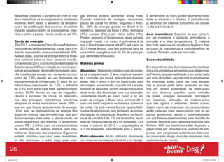 Nas áreas costeiras, o aumento do nível do mar
deve intensificar as inundações e os processos
erosivos. Além disso, o aumento da tempera-
tura e da acidificação dos oceanos deverá ter
impacto negativo sobre os ecossistemas mari-
nhos e sobre a pesca – tendo perda de até 6%.
Custo de energia
Em2013,apresidentaDilmaRousseff determi-
nou corte nas tarifas de energia, o que, para a in-
dústria, representou uma queda média de 20%.
Apesar disso, a tarifa de energia elétrica brasi-
leira continua entre as mais caras do mundo.
Emjaneirode2014,oconsumodeeletricidadeno
Brasil cresceu 4,9% em relação ao mesmo perí-
odo do ano anterior, devido à forte onda de calor.
As residências tiveram um aumento no con-
sumo de 7,9% devido ao uso frequente de
equipamentos de refrigeração. O setor de co-
mércio teve crescimento de 7,6%, a indústria
de 0,9% e no setor rural esse aumento repre-
sentou 10,7% devido ao uso de irrigações.
Devido à escassez de chuva, os reservató-
rios das principais hidrelétricas brasileiras
atingiram os níveis mais baixos desde 2001 –
ano em que houve racionamento de energia.
Com isso, as distribuidoras de energia têm
adquirido energia das termelétricas, que pro-
duzem energia mais cara, e, desse modo, os
gastos registrados são maiores. O governo re-
passou R$ 1,2 bilhão para as concessionárias
de distribuição de energia elétrica, para neu-
tralizar as despesas das empresas. O governo
ambém informou que caso esse investimen-
to não ocorresse, o valor pago pela ener-
gia elétrica poderia aumentar ainda mais.
Quando tratamos de energias renováveis,
pouco se utiliza no Brasil. Segundo a ANE-
EL, 66% da energia gerada no Brasil é hi-
drelétrica, seguida da fóssil (18%), biomassa
(7%), nuclear (2%) e por ultimo eólica (1%).
Porém, segundo o Greenpeace, esse panora-
ma pode mudar – e muito. A estimativa é de
que o Brasil pode crescer até 47% até o ano de
2015 nesse âmbito, pois tem potencial para ter
uma matriz energética com 66,5% de participa-
ção de fontes renováveis.
Matéria prima
Alumínio: Oelemento metálico maisabundan-
te da crosta terrestre. É leve, macio e resisten-
te à corrosão, por isso é aplicado em diversas
áreas. Não é tóxico e tem um baixo custo para
reciclagem, aumentando sua vida útil e a esta-
bilidade de seu valor, porém utiliza uma quanti-
dade muito alta de energia para sua obtenção.
Justamente devido ao preço baixo e ao alto
custo de energia, o Brasil deve terminar 2014
com um saldo negativo na balança comercial
do metal. Há pelo menos 6 anos, quatro fabri-
cantes de alumínio do país fecharam as portas.
A projeção da Associação Brasileira do Alumí-
nio é de um déficit de 130 mil toneladas: resul-
tado de importações de 442 mil toneladas - 2,6
vezes o volume de 2013 - e exportações de
311 mil toneladas, basicamente para o Japão.
Policarbonato: Muito utilizado atualmente
na moderna manufatura industrial e no design.
É semelhante ao vidro, porém altamente resis-
tente ao impacto e a chamas. O policarbonato
já se tornou um material comum no uso do dia-
-a-dia e é reciclável.
Aço Inoxidável: Superior ao aço comum,
por ser resistente á oxidação atmosférica, à
corrosão e a altas temperaturas. O material
tem forte apelo visual, aparência higiênica, bai-
xo custo de manutenção e custo/benefício fa-
vorável. Também pode ser reciclado.
Sustentabilidade
Em decorrência dos diversos assuntos destaca-
dosedosproblemasambientaisqueafetamnos-
so Planeta, a sustentabilidade é um ponto cada
vez mais abordado – e praticado mundialmente.
As empresas estão cada vez mais engaja-
das e grande parte delas possuem ao me-
nos um projeto sustentável, se preocupan-
do com diversas questões como: emissão
de gases, energias renováveis, reciclagem
de materiais, utilização de matéria-prima
que não agrida o ambiente, dentre outras.
Assim como as empresas, os consumidores
estão cada vez mais preocupados com os as-
pectos ambientais, sendo a sustentabilidade
um dos fatores determinantes para decisão de
compra. Segundo uma pesquisa realizada pela
Nielsen, 46% dos brasileiros estão dispostos a
pagar mais por produtos que venham de em-
presas com programas sustentáveis.Além dis-
so, nosso país abriga cinco das empresas mais
sustentáveis do mundo.
26
Book.indd 34 27/10/2014 03:09:42
 