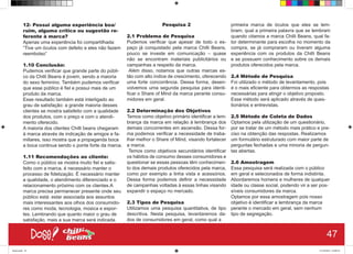 12- Possui alguma experiência boa/
ruim, alguma crítica ou sugestão re-
ferente à marca?
Apenas uma experiência foi compartilhada:
“Tive um óculos com defeito e eles não fazem
reembolso”
1.10 Conclusão:
Pudemos verificar que grande parte do públi-
co da Chilli Beans é jovem, sendo a maioria
do sexo feminino. Também pudemos verificar
que esse público é fiel e possui mais de um
produto da marca.
Esse resultado também está interligado ao
grau de satisfação: a grande maioria desses
clientes se mostra satisfeito com a qualidade
dos produtos, com o preço e com o atendi-
mento oferecido.
A maioria dos clientes Chilli beans chegaram
à marca através de indicação de amigos e fa-
miliares, isso mostra que a propaganda boca
a boca continua sendo o ponte forte da marca.
1.11 Recomendações ao cliente:
Como o público se mostra muito fiel e satis-
feito com a marca, é necessário manter o
processo de fidelização. É necessário manter
a qualidade, o atendimento diferenciado e o
relacionamento próximo com os clientes.A
marca precisa permanecer presente onde seu
público está: estar associada aos assuntos
mais interessantes aos olhos dos consumido-
res como moda, tecnologia, música e espor-
tes. Lembrando que quanto maior o grau de
satisfação, mais a sua marca será indicada.
Pesquisa 2
2.1 Problema de Pesquisa
Pudemos verificar que apesar de todo o es-
paço já conquistado pela marca Chilli Beans,
pouco se investe em comunicação – quase
não se encontram materiais publicitários ou
campanhas a respeito da marca.
Além disso, notamos que outras marcas es-
tão com alto índice de crescimento, oferecendo
uma forte concorrência. Dessa forma, desen-
volvemos uma segunda pesquisa para identi-
ficar o Share of Mind da marca perante consu-
midores em geral. 
2.2 Determinação dos Objetivos
Temos como objetivo primário identificar a lem-
brança da marca em relação à lembrança dos
demais concorrentes em ascensão. Dessa for-
ma podemos verificar a necessidade de traba-
lhar melhor o Share of Mind, visando fortalecer
a marca.
Temos como objetivos secundários identificar
os hábitos de consumo desses consumidores e
questionar se essas pessoas têm conhecimen-
to dos demais produtos oferecidos pela marca,
como por exemplo a linha vista e acessórios.
Dessa forma podemos definir a necessidade
de campanhas voltadas à essas linhas visando
expandir o espaço no mercado.
2.3 Tipos de Pesquisa
Utilizamos uma pesquisa quantitativa, de tipo
descritiva. Nesta pesquisa, levantaremos da-
dos de consumidores em geral, como qual a
primeira marca de óculos que eles se lem-
bram, qual a primeira palavra que se lembram
quando citamos a marca Chilli Beans, qual fa-
tor determinante para escolha no momento da
compra, se já compraram ou tiveram alguma
experiência com os produtos da Chilli Beans
e se possuem conhecimento sobre os demais
produtos oferecidos pela marca.
2.4 Método de Pesquisa
Foi utilizado o método de levantamento, pois
é o mais eficiente para obtermos as respostas
necessárias para atingir o objetivo proposto.
Esse método será aplicado através de ques-
tionários e entrevistas.
2.5 Método de Coleta de Dados
Optamos pela utilização de um questionário,
por se tratar de um método mais prático e pre-
ciso na obtenção das respostas. Realizamos
um formulário estruturado com maior parte de
perguntas fechadas e uma minoria de pergun-
tas abertas.
2.6 Amostragem
Essa pesquisa será realizada com o público
em geral e selecionados de forma indistinta.
Abordaremos homens e mulheres de qualquer
idade ou classe social, podendo vir a ser pos-
síveis consumidores da marca.
Optamos por essa amostragem pois nosso
objetivo é identificar a lembrança da marca
perante o mercado em geral, sem nenhum
tipo de segregação.
47
Book.indd 55 27/10/2014 03:09:52
 