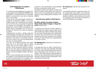 Perfil Digigráfico do público
Chilli Beans
O conceito de perfil digigráfico foi desenvolvi-
do pela agência de publicidade DM9DDB, para
exemplificar o comportamento do consumidor
digital e a maneira com que ele se relaciona
com o mundo atual.
É fato que as novas tecnologias permitiram a
criação do “Consumidor Digital”, o novo con-
sumidor mudou seu comportamento e moldou-
-se de acordo com a sua grande necessidade
de consumo de informação. Na verdade ele
desenvolveu tantos hábitos tecnológicos que
podem até ser confundido com um bom en-
tendedor de internet sem nunca ter estudado
o assunto.
Segundo esse conceito, a divisão tradicional
de classificação do público alvo (exemplo: ho-
mens e mulheres acima de 25 anos) não é mais
suficiente. Isso porque a tecnologia mudou e
com isso a forma com que nos relacionamos
uns com os outros também.
Por isso, as mudanças trazidas pelo digital
pouco tem a ver com idade, sexo ou classe
social, mas sim com novos critérios, como o
quanto e como as pessoas utilizam a tecnolo-
gia em sua vida, quais as intenções que elas
têm ao consumir diversos produtos digitais e o
quanto os recursos digitais moldam sua identi-
dade.
Como o mais importante para nós são os nos-
sos clientes, e como gostamos de excluisivida-
de tanto da nossa parte como da deles, resol-
vemos que eles mereciam um perfil único,
exclusivo e que expressasse a personalidade
de cada um perante a nossa marca.
Pensando em todo esse estudo e nessa nova
forma de avaliar nosso público alvo tivemos a
ideia de criar uma classificação de públicos ba-
seado na marca registrada da empresa: A PI-
MENTA.
Classificação público Chilli Beans:
Os Bhut Jolokia (ou Naga Jolokia,
Ghost Chili, Ghost Pepper e Naga Mo-
rich): Clientes Fiéis
A pimenta mais forte do mundo, segundo o
Guiness Book, por atingir o grau máximo na es-
cala scoville que mede a ardência das pimen-
tas, ela seria representada pelos clientes fiéis
da marca. São os mais fortes, os mais ardidos,
aqueles que se fazem presente e que deixam
sua marca, estão sempre nos acompanhando
e são fiéis a marca.
Os Malaguetas: Clientes que compram es-
poradicamente.
A pimenta que tem um sabor inconfundível e
marcante e faz dela uma variedade apreciada
por muitos, seria representada pelos consumi-
dores esporadicos que compram de vez em
quando, não estão sempre acompanhando a
marca em seus lançamento porém sempre que
precisam de algum produto relacionado a mar-
ca lembram da nossa loja.
Os Tabascos: Clientes que queremos con-
quistar
Uma pimenta saborosa e bastante picante, se-
ria representada pelo público que queremos
conquistar, aquele indivíduo que já tem em sua
essência a idéia da marca mais que precisa de
um pouquinho mais de tempero pra entrar no
mundo Chilli Beans e se entregar.
60
Book.indd 68 27/10/2014 03:09:56
 