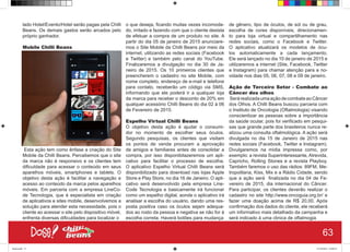 lado Hotel/Evento/Hotel serão pagas pela Chilli
Beans. Os demais gastos serão arcados pelo
próprio ganhador.
Mobile Chilli Beans
Esta ação tem como ênfase a criação do Site
Mobile da Chilli Beans. Percebemos que o site
da marca não é responsivo e os clientes tem
dificuldade para acessar o conteúdo em seus
aparelhos móveis, smartphones e tablets. O
objetivo desta ação é facilitar a navegação e
acesso ao conteúdo da marca pelos aparelhos
móveis. Em parceria com a empresa LineCo-
de Tecnologia, que é especialista em criação
de aplicativos e sites mobile, desenvolvemos a
solução para atender esta necessidade, pois o
cliente ao acessar o site pelo dispositivo móvel,
enfrenta diversas dificuldades para localizar o
o que deseja, ficando muitas vezes incomoda-
do, irritado e fazendo com que o cliente desista
de efetuar a compra de um produto no site. A
partir do dia 05 de janeiro de 2015 anunciare-
mos o Site Mobile da Chilli Beans por meio da
internet, utilizando as redes sociais (Facebook
e Twitter) e também pelo canal do YouTube.
Finalizaremos a divulgação no dia 30 de Ja-
neiro de 2015. Os 10 primeiros clientes que
preencherem o cadastro no site Mobile, com
nome completo, endereço de e-mail e telefone
para contato, receberão um código via SMS,
informando que ele poderá ir a qualquer loja
da marca para receber o desconto de 20% em
qualquer acessório Chilli Beans do dia 02 à 06
de Fevereiro de 2015.
Espelho Virtual Chilli Beans
O objetivo desta ação é ajudar o consumi-
dor no momento de escolher seus óculos.
Segundo pesquisas, os clientes que visitam
os pontos de venda procuram a aprovação
de amigos e familiares antes de consolidar a
compra, por isso disponibilazeremos um apli-
cativo para facilitar o processo de escolha.
O aplicativo Espelho Virtual Chilli Beans será
disponibilizado para download nas lojas Apple
Store e Play Store, no dia 16 de Janeiro. O apli-
cativo será desenvolvido pela empresa Line-
Code Tecnologia e basicamente irá funcionar
como um espelho digital, aonde o aplicativo irá
analisar a escolha do usuário, dando uma res-
posta positiva caso os óculos sejam adequa-
dos ao rosto da pessoa e negativa se não for à
escolha correta. Haverá botões para mudança
de gênero, tipo de óculos, de sol ou de grau,
escolha de cores disponíveis, direcionamen-
to para loja virtual e compartilhamento nas
redes sociais, como o Facebook e Twitter.
O aplicativo atualizará os modelos de ócu-
los automaticamente a cada lançamento.
Ele será lançado no dia 10 de janeiro de 2015 e
utilizaremos a internet (Site, Facebook, Twitter
e Instagram) para chamar atenção para a no-
vidade nos dias 05, 06, 07, 08 e 09 de janeiro.
Ação de Terceiro Setor - Combate ao
Câncer dos olhos
SerárealizadaumaaçãodecombateaoCâncer
dos Olhos. A Chilli Beans buscou parceria com
o Instituto de Oncologia (Oftalmologia) visando
conscientizar as pessoas sobre a importância
da saúde ocular, pois foi verificado em pesqui-
sas que grande parte dos brasileiros nunca re-
alizou uma consulta oftalmológica. A ação será
divulgada no dia 15 de Janeiro de 2015 nas
redes sociais (Facebook, Twitter e Instagram).
Divulgaremos na mídia impressa como, por
exemplo: a revista Superinteressante, Atrevida,
Capricho, Rolling Stones e a revista Playboy.
Também faremos o uso das rádios: 89FM, Me-
tropolitana, Kiss, Mix e a Rádio Cidade, sendo
que a ação será finalizada no dia 04 de Fe-
vereiro de 2015, dia internacional do Câncer.
Para participar, os clientes deverão realizar o
cadastro no site http://www.oncoguia.org.br/ e
fazer uma doação acima de R$ 20,00. Após
confirmação dos dados do cliente, ele receberá
um informativo mais detalhado da campanha e
será indicado à uma clinica de oftalmogia
63
Book.indd 71 27/10/2014 03:09:57
 