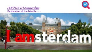 FLIGHTS TO Amsterdam 
Destination of the Month.. 
 