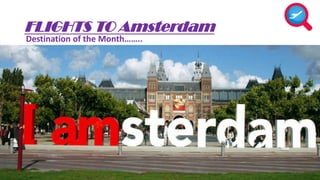 FLIGHTS TO Amsterdam 
Destination of the Month…….. 
 