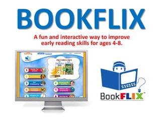 BOOKFLIX
 A fun and interactive way to improve
    early reading skills for ages 4-8.
 