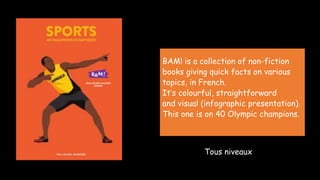 BAM! Sports
BAM! is a collection of non-fiction
books giving quick facts on various
topics, in French.
It’s colourful, str...