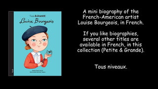 A mini biography of the
French-American artist
Louise Bourgeois, in French.
If you like biographies,
several other titles ...
