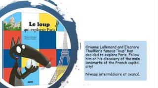 Orianne Lallemand and Eleanore
Thuillier’s famous “loup” has
decided to explore Paris. Follow
him on his discovery of the ...