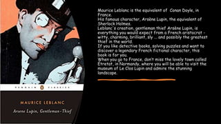 Maurice Leblanc is the equivalent of Conan Doyle, in
France.
His famous character, Arsène Lupin, the equivalent of
Sherloc...
