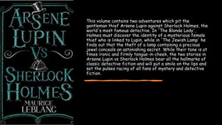 This volume contains two adventures which pit the
gentleman thief Arsene Lupin against Sherlock Holmes, the
world's most f...