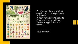 A vintage style picture book
about fruits and vegetables,
in French.
A must have before going to
France and shop delicious...