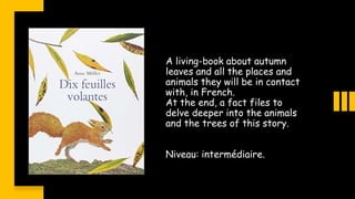 A living-book about autumn
leaves and all the places and
animals they will be in contact
with, in French.
At the end, a fa...