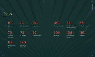 Fotoilustrativa
O bairro Personalização
Quadro
de áreas
Disposicoes
gerais
A Mozak Diferenciais
Mozak
ISO 9001
Localização HOUSI - Sua casa
por assinatura
O projeto
Memorial
Descritivo
Arquitetura Ficha técnica
Comodidades
10 40
70
112
106 108 110
12 64
72
120
24 68
97
Índice
BS’’DBS’’D
8 9
 