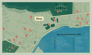 Rua Jardim Botanico, 548
La Bicyclette
Jardim Botânico
Sud, o pássaro verde
Restaurante Venga
Supermercado Zona Sul
Supermercado Pão de Açúcar
Emporio Jardim
Smart Fit
Praça Pio XI
Sociedade Hípica Brasileira
Clube Militar
Parque Lage
Puri Workout & Care
Bráz Pizzaria
Mr. Lam
Gula Gula
Didier Restaurante
Restaurante Olympe
01
02
03
04
05
06
07
08
09
10
11
12
13
14
15
16
17
18
Mapailustrativo BS’’DBS’’D
16 17
 