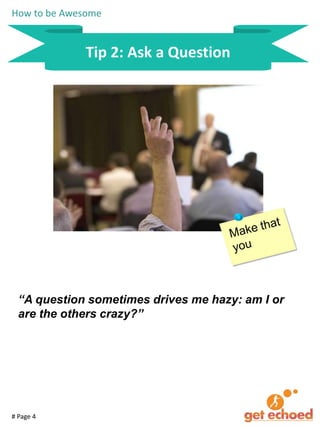 How to be Awesome

Tip 2: Ask a Question

“A question sometimes drives me hazy: am I or
are the others crazy?”

# Page 4

 