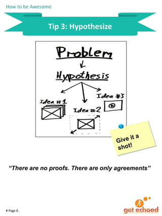 How to be Awesome

Tip 3: Hypothesize

“There are no proofs. There are only agreements”

# Page 6

 
