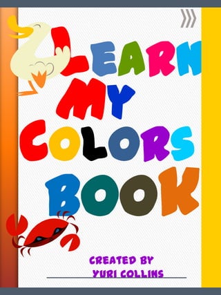 Learn
 My
CoLoRs
 BoOk
  Created by
   Yuri Collins
 