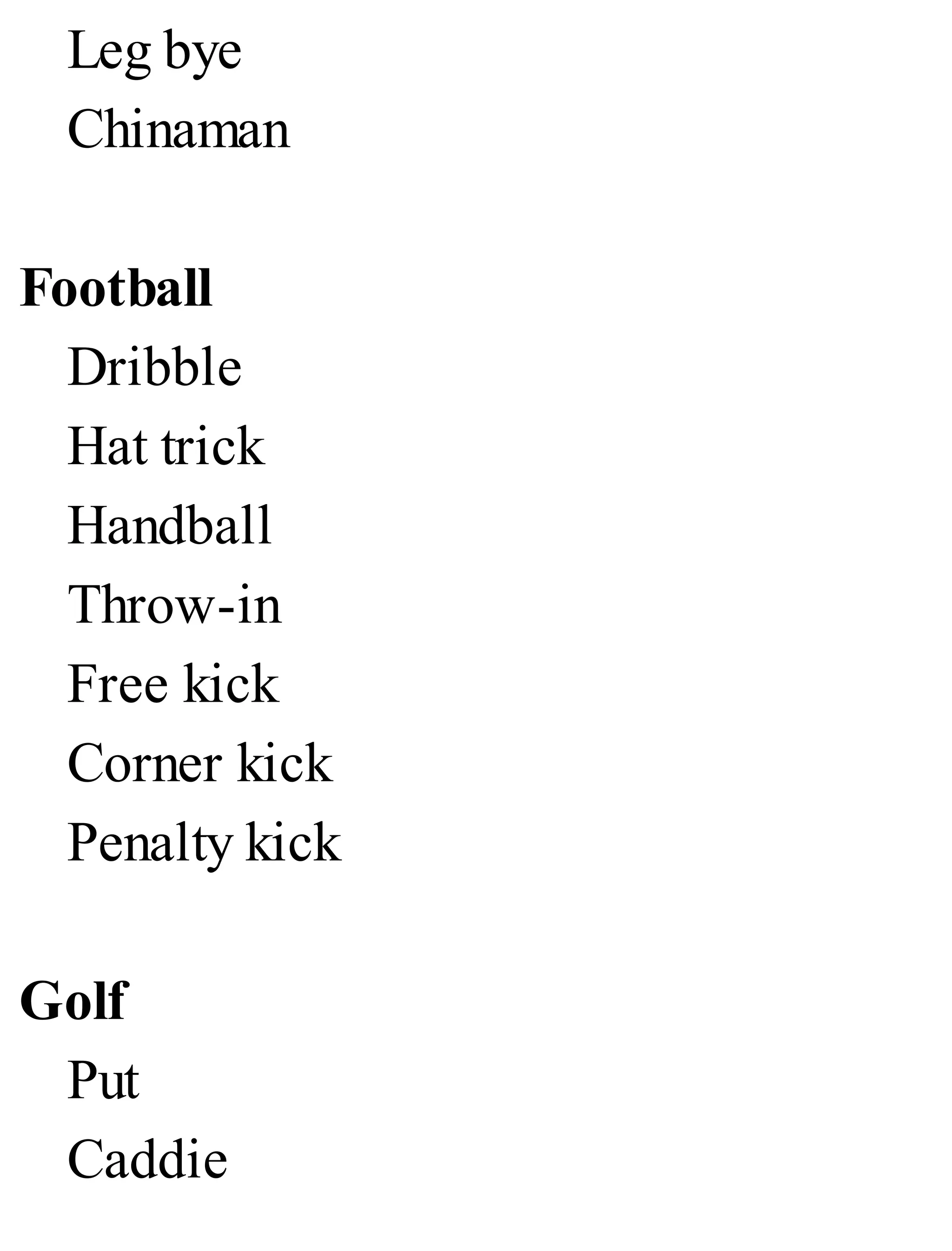 Leg bye
Chinaman
Football
Dribble
Hat trick
Handball
Throw-in
Free kick
Corner kick
Penalty kick
Golf
Put
Caddie
 