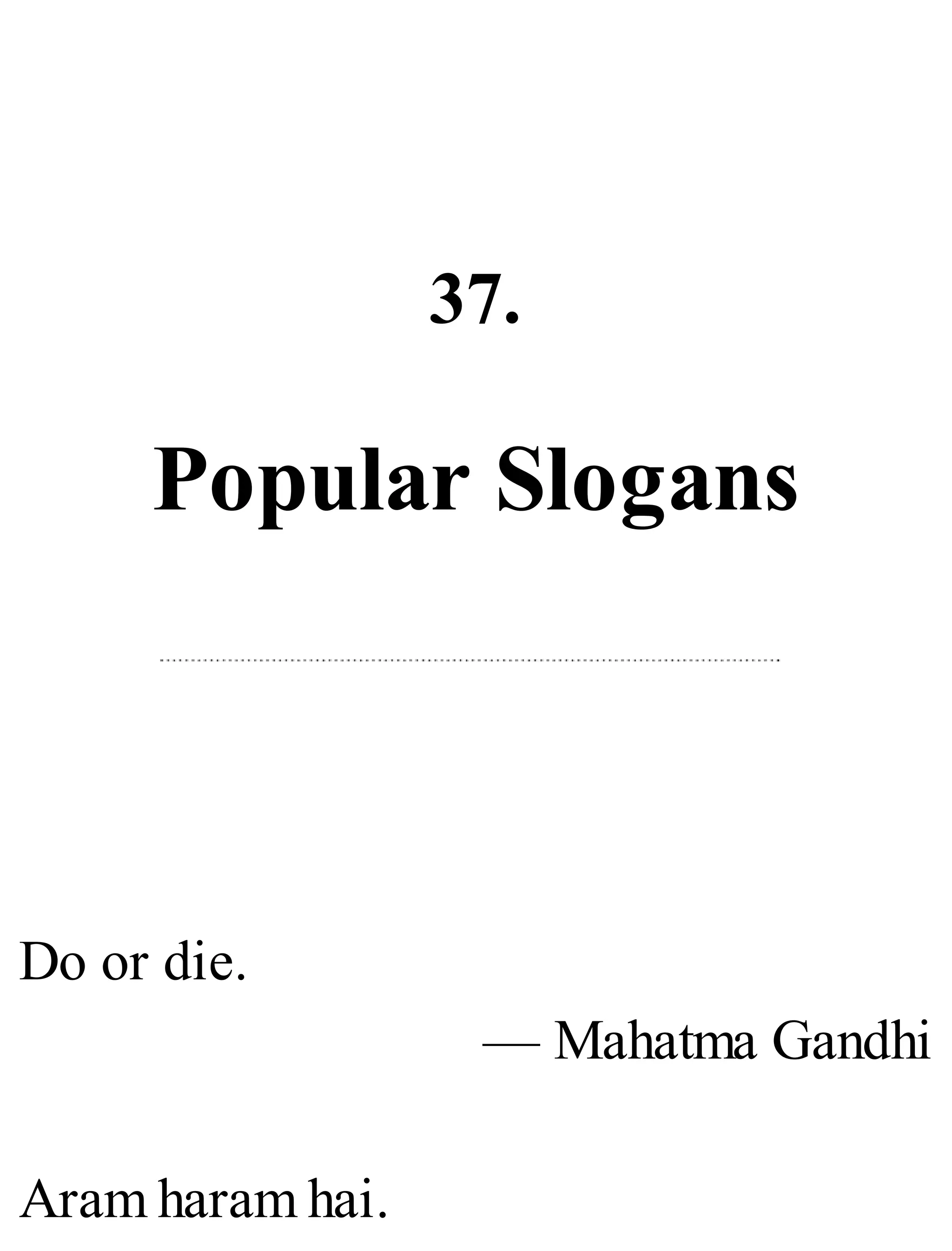 37.
Popular Slogans
Do or die.
— Mahatma Gandhi
Aram haram hai.
 