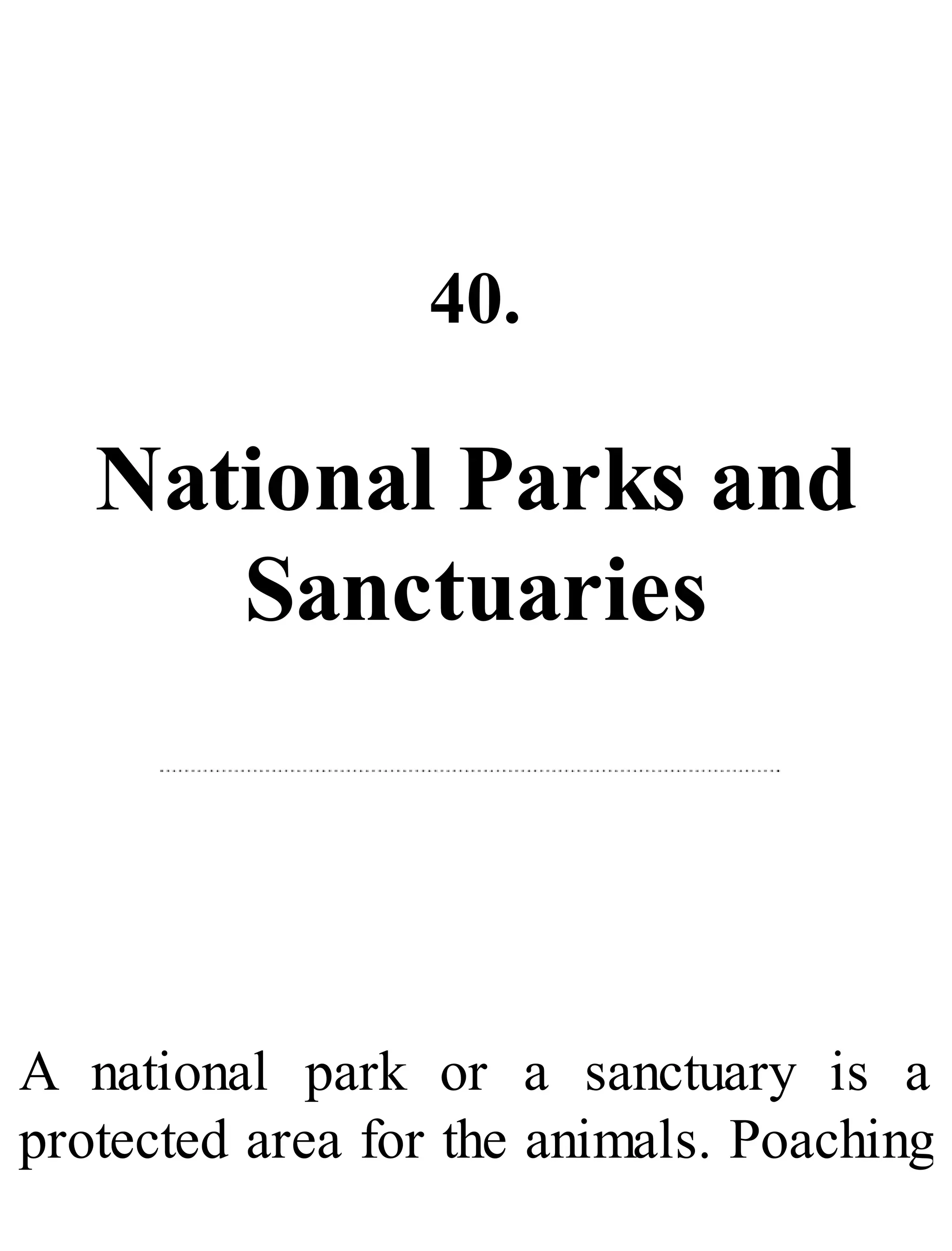 40.
National Parks and
Sanctuaries
A national park or a sanctuary is a
protected area for the animals. Poaching
 