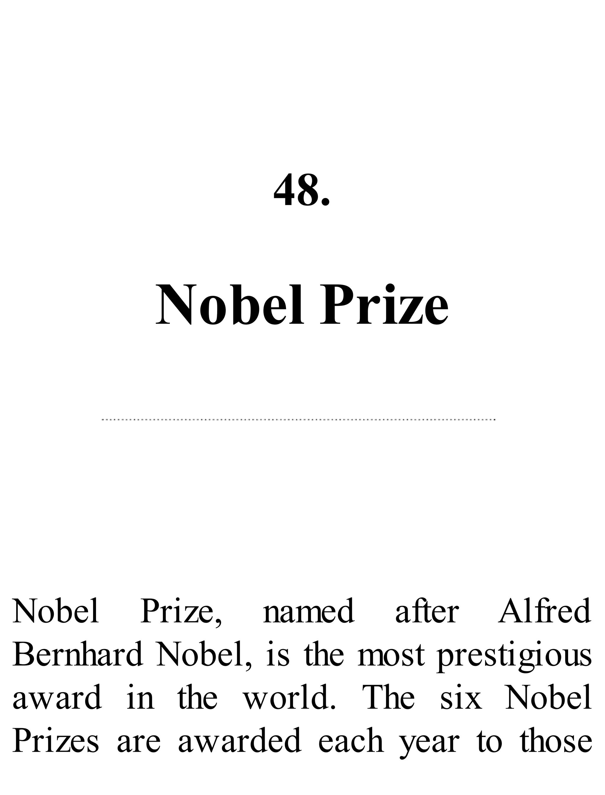 48.
Nobel Prize
Nobel Prize, named after Alfred
Bernhard Nobel, is the most prestigious
award in the world. The six Nobel
Prizes are awarded each year to those
 