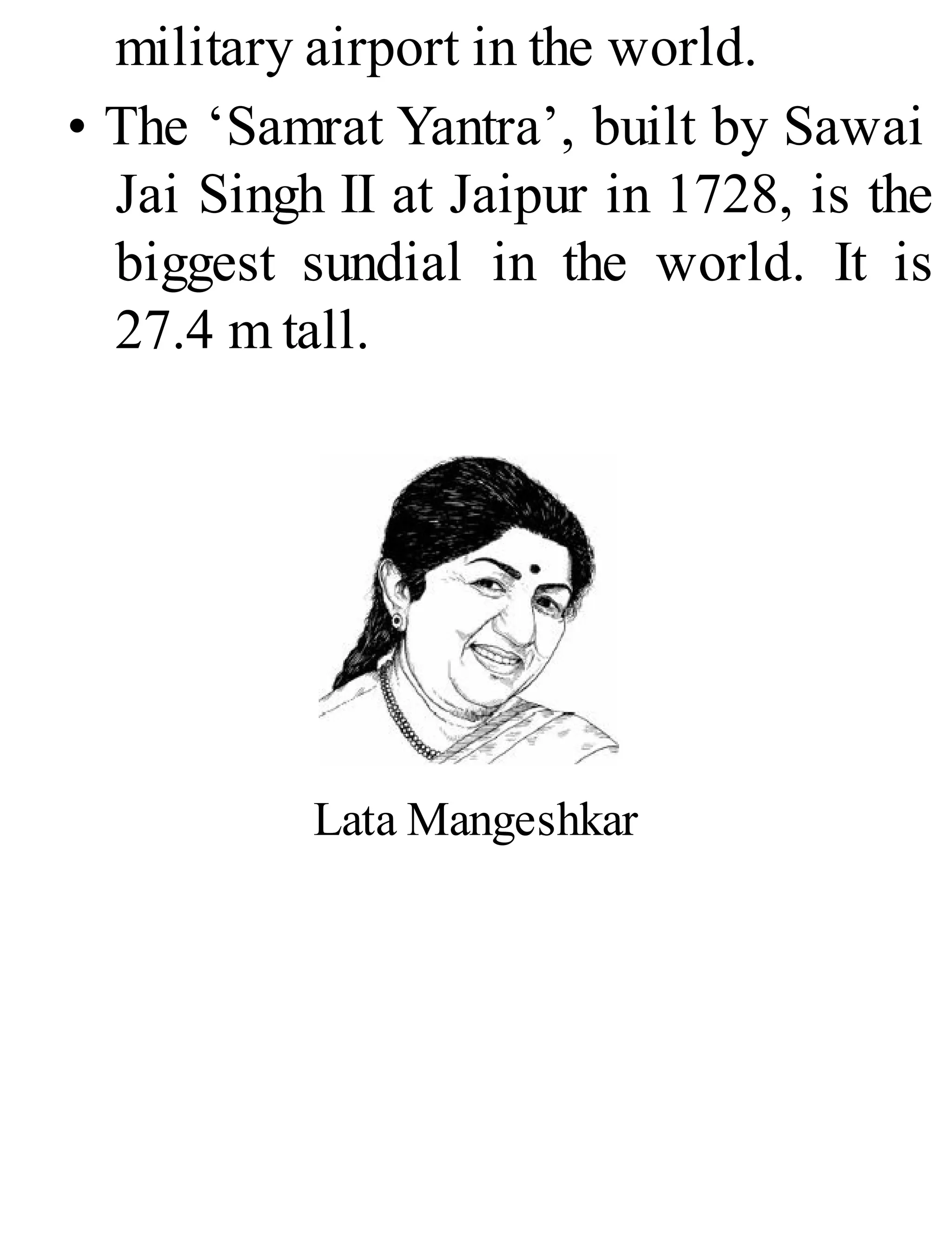 military airport in the world.
• The ‘Samrat Yantra’, built by Sawai
Jai Singh II at Jaipur in 1728, is the
biggest sundial in the world. It is
27.4 m tall.
Lata Mangeshkar
 