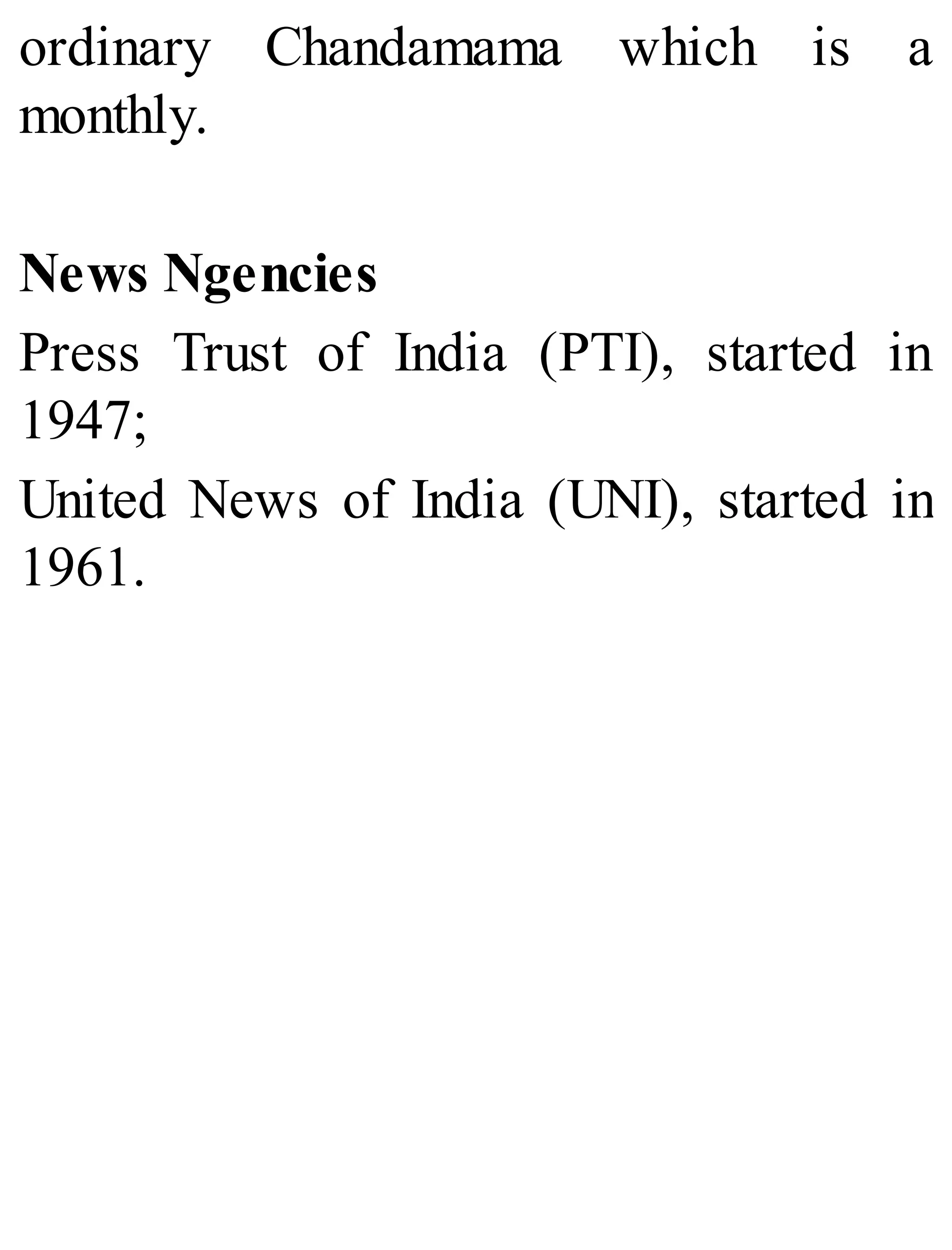 ordinary Chandamama which is a
monthly.
News Ngencies
Press Trust of India (PTI), started in
1947;
United News of India (UNI), started in
1961.
 