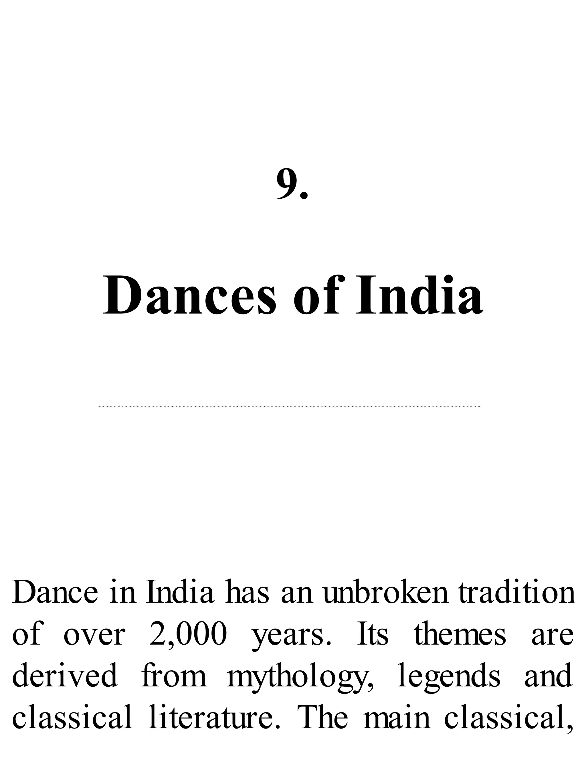 9.
Dances of India
Dance in India has an unbroken tradition
of over 2,000 years. Its themes are
derived from mythology, legends and
classical literature. The main classical,
 