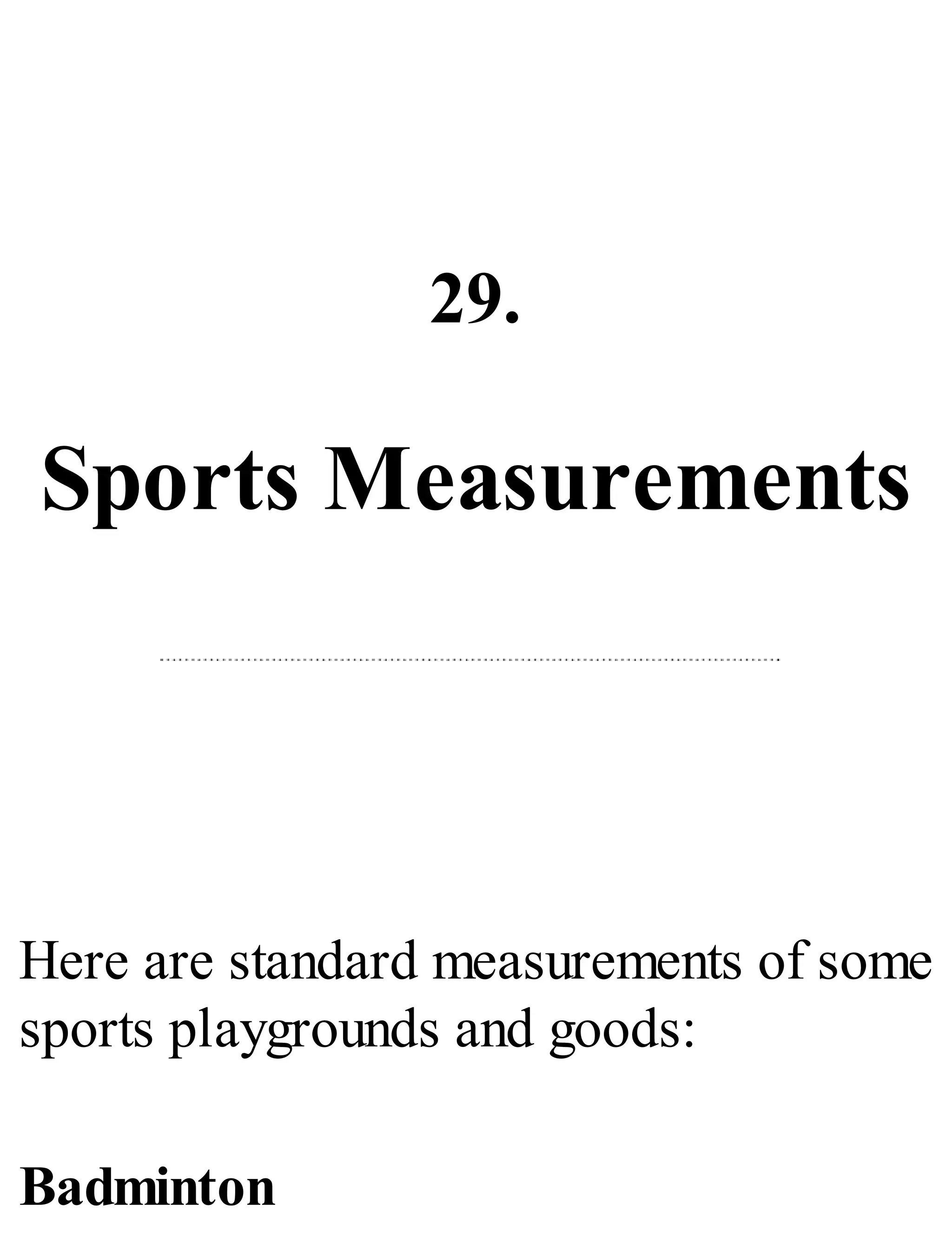 29.
Sports Measurements
Here are standard measurements of some
sports playgrounds and goods:
Badminton
 