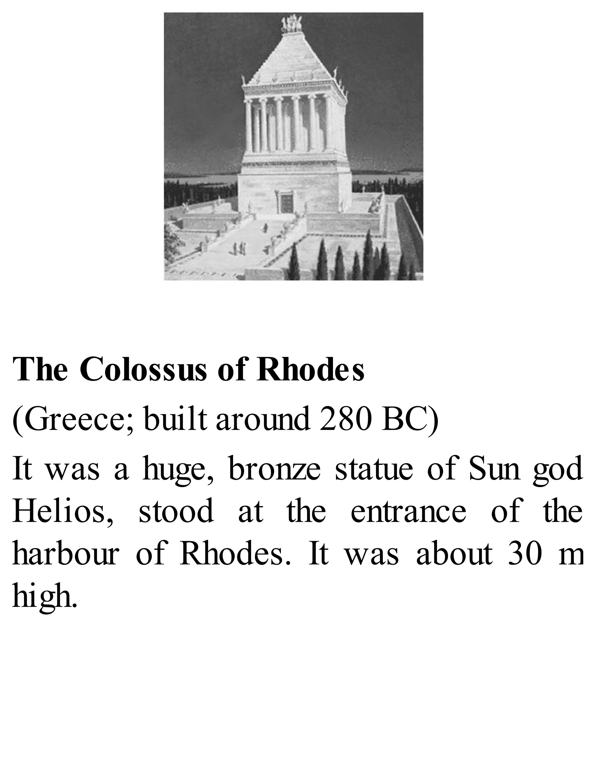 The Colossus of Rhodes
(Greece; built around 280 BC)
It was a huge, bronze statue of Sun god
Helios, stood at the entrance of the
harbour of Rhodes. It was about 30 m
high.
 
