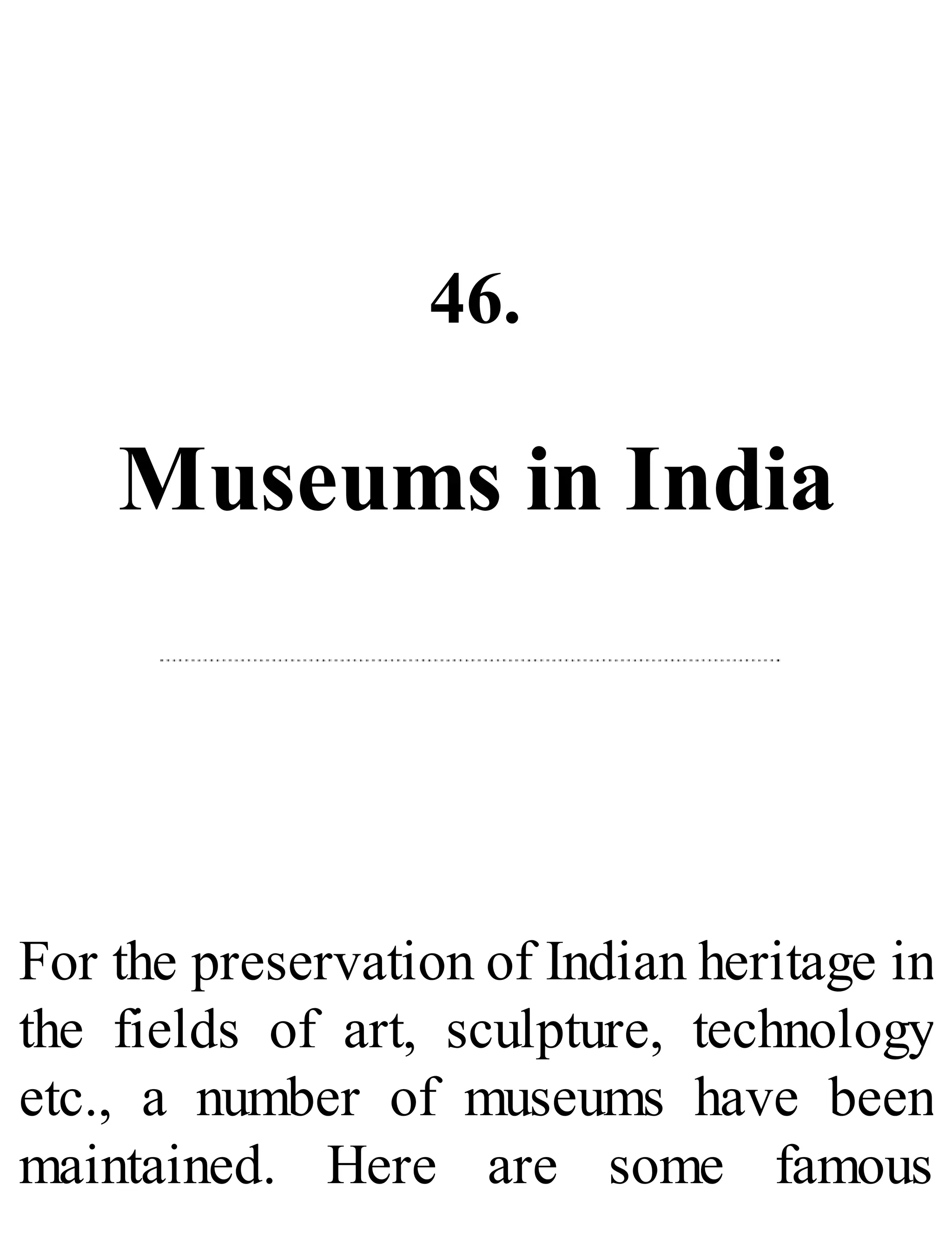 46.
Museums in India
For the preservation of Indian heritage in
the fields of art, sculpture, technology
etc., a number of museums have been
maintained. Here are some famous
 