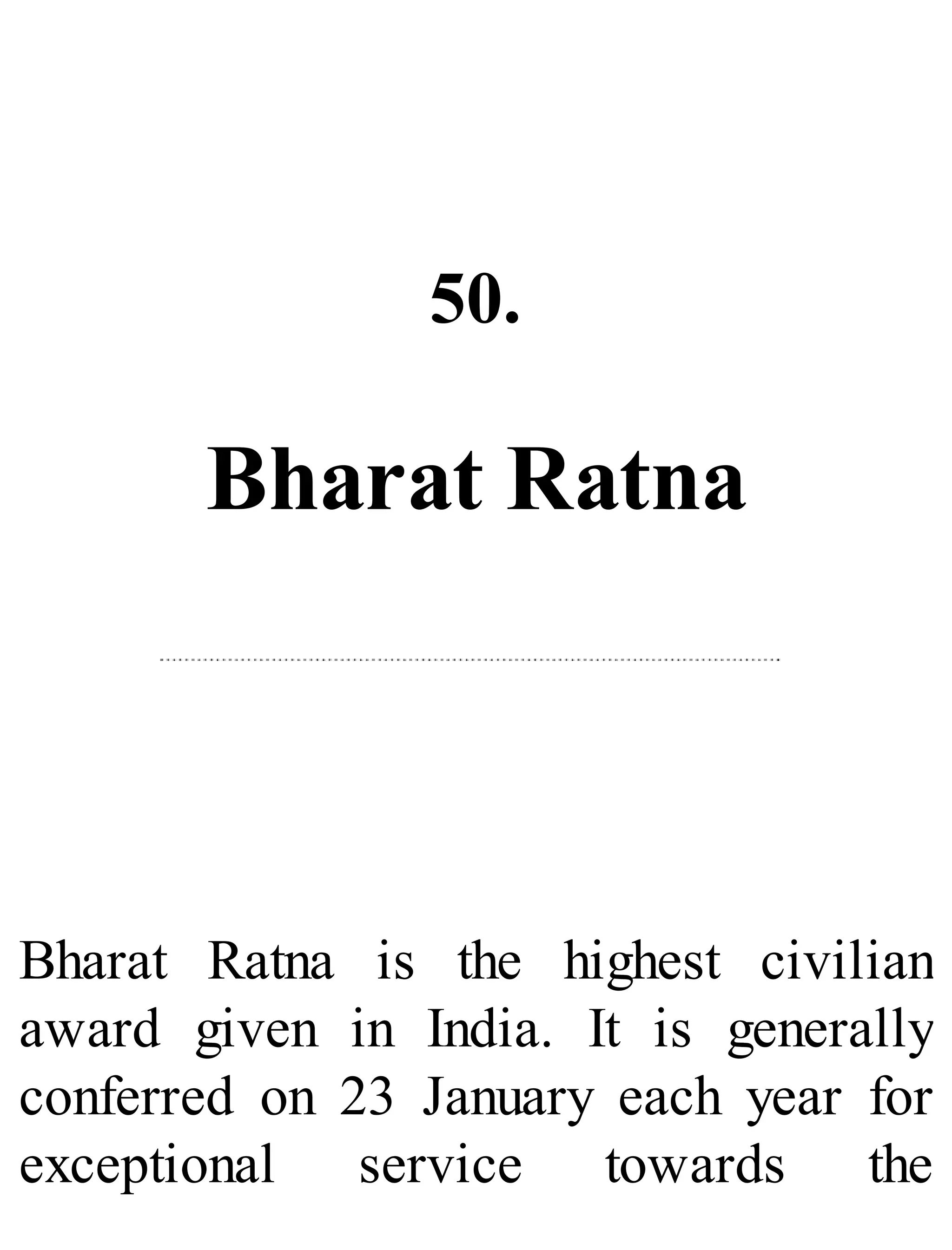 50.
Bharat Ratna
Bharat Ratna is the highest civilian
award given in India. It is generally
conferred on 23 January each year for
exceptional service towards the
 