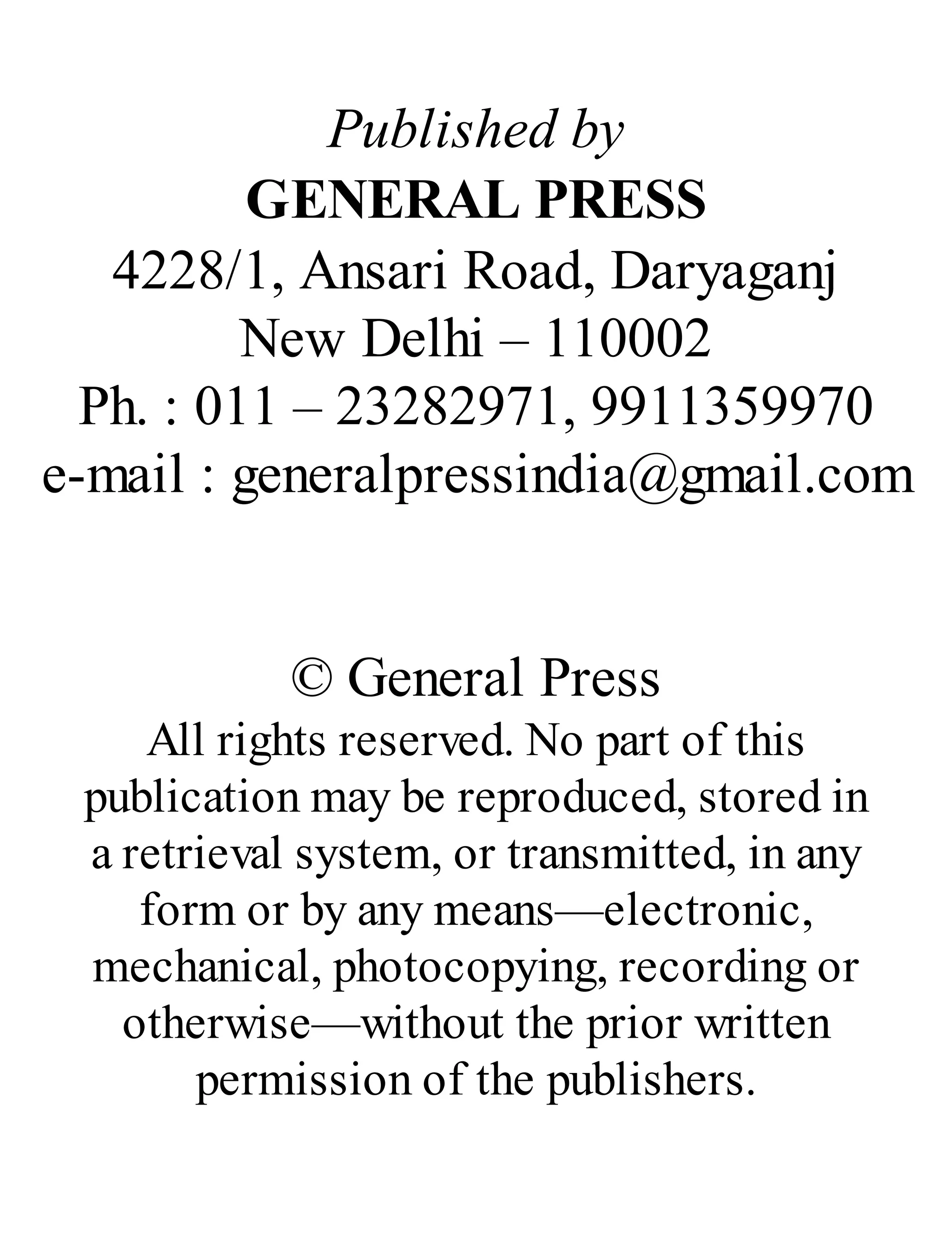 Published by
GENERAL PRESS
4228/1, Ansari Road, Daryaganj
New Delhi – 110002
Ph. : 011 – 23282971, 9911359970
e-mail : generalpressindia@gmail.com
© General Press
All rights reserved. No part of this
publication may be reproduced, stored in
a retrieval system, or transmitted, in any
form or by any means—electronic,
mechanical, photocopying, recording or
otherwise—without the prior written
permission of the publishers.
 